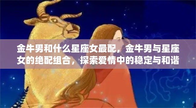 金牛男与星座女的绝配组合,探索爱情中的稳定与和谐的最佳星座配对