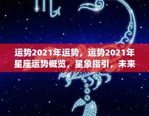 2021年星座运势概览与星象指引,未来可期