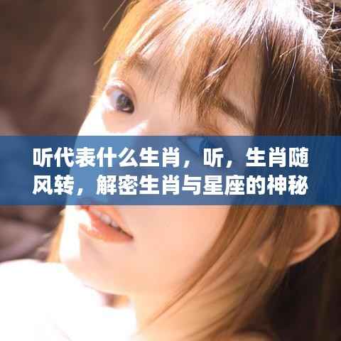 揭秘生肖与星座的神秘联系,听,生肖随风转的声音