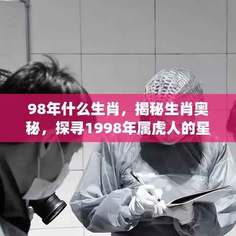 揭秘生肖奥秘，探寻属虎人在星座运势中的奥秘（1998年生肖虎）