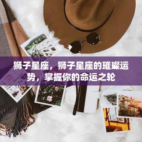 狮子星座璀璨运势揭秘,掌握命运之轮的关键