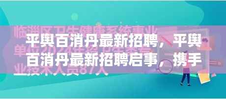 平舆百消丹最新招聘启事,携手共创健康未来