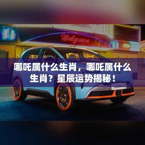 哪吒生肖揭秘,星辰运势下的命运归属!