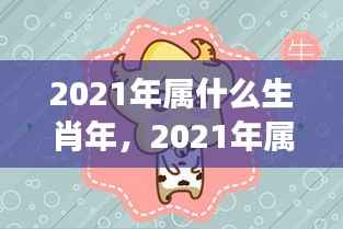 2021年属牛生肖运势展望,牛年运势大解析