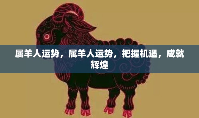 属羊人的运势展望,把握机遇,成就辉煌人生