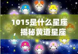 揭秘黄道星座之神秘面纱,10月15日星座运势解析及星座揭秘(属于天秤座)
