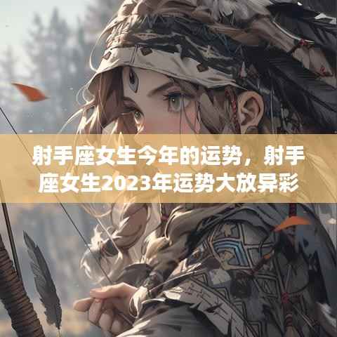 射手座女生2023年运势展望,冒险与机遇并存,运势大放异彩