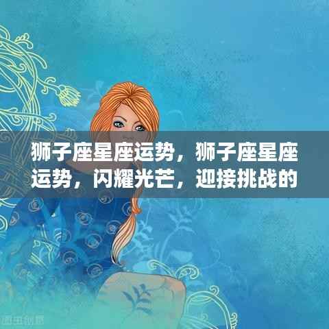 狮子座星座运势，闪耀时刻，迎接挑战的光辉之路