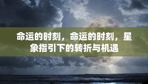 星象指引下的命运时刻,转折与机遇的降临