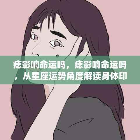 痣真的影响命运吗?星座运势解读身体印记的神秘力量探究