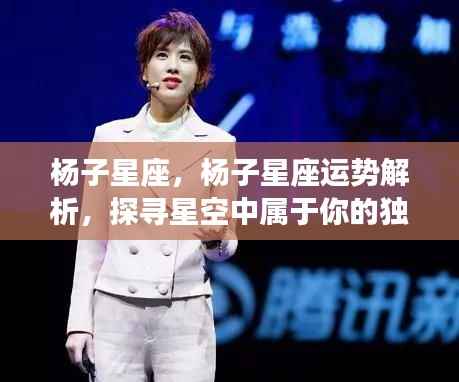 杨子星座运势解析,探寻属于你的独特星空轨迹
