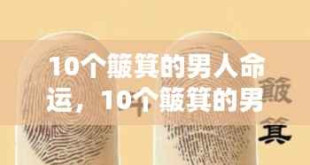 手相解析,十个簸箕的男人命运与富贵之相探讨
