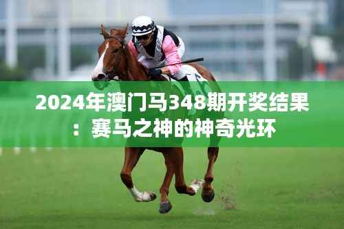 2024年澳门马348期开奖结果:赛马之神的神奇光环