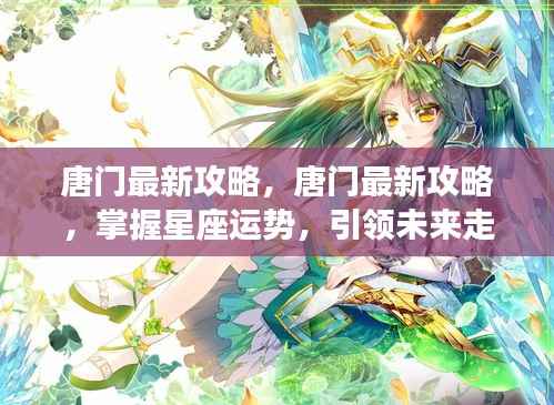 掌握星座运势,引领未来走向——唐门最新攻略总览