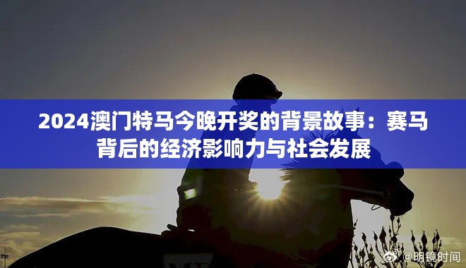 2024澳门特马今晚开奖的背景故事:赛马背后的经济影响力与社会发展