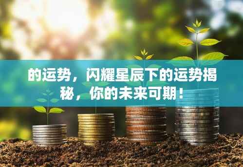 星辰照耀下的运势揭秘,你的未来值得期待!