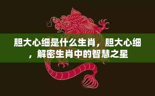 解密生肖智慧之星,胆大心细的生肖揭秘