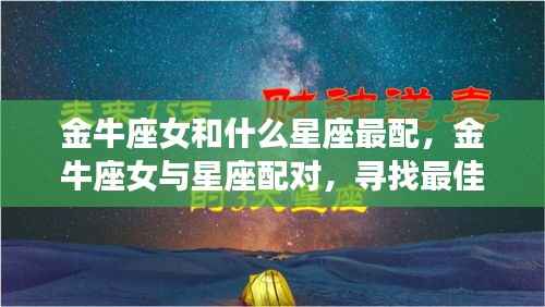 金牛座女的最佳星座配对,寻找灵魂伴侣的星座奥秘