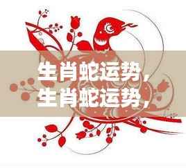 生肖蛇运势揭秘,洞悉未来走向,掌握好运关键
