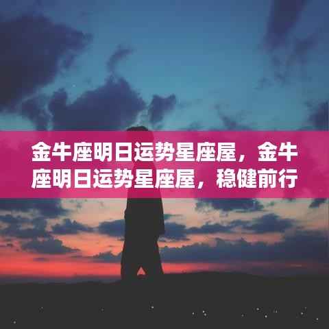 金牛座明日运势星座屋,稳健前行,机遇与挑战并存
