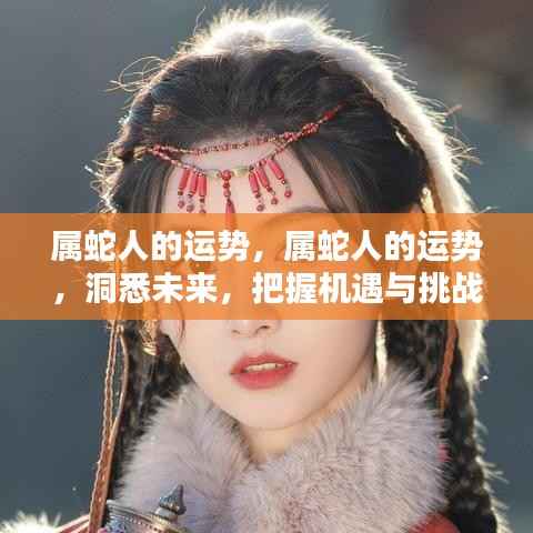 属蛇人的未来运势,洞悉机遇与挑战,把握命运舵手