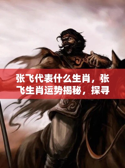 张飞生肖揭秘,探寻生肖与个性奥秘,解读张飞运势与生肖关联