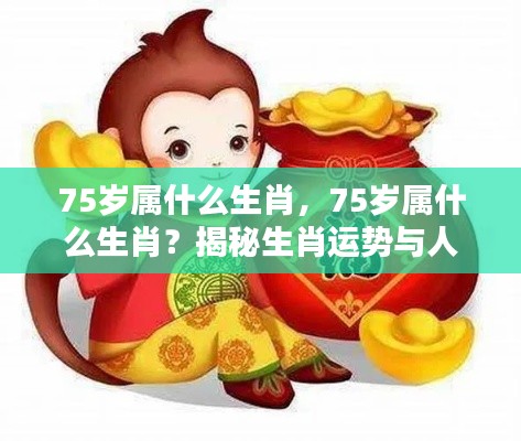 揭秘生肖运势与人生轨迹，75岁属什么生肖？