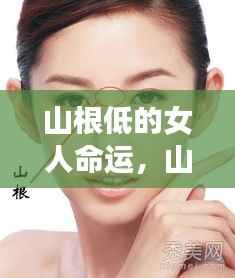 山根低的女人的命运,面相解读与人生轨迹探讨