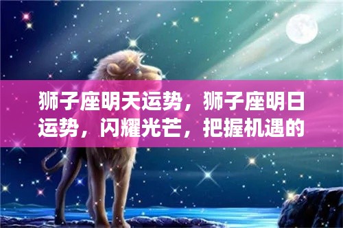 狮子座明日运势展望,闪耀时刻,把握机遇的辉煌日