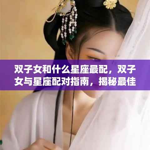双子女星座配对指南，揭秘最佳爱情组合与星座配对奥秘