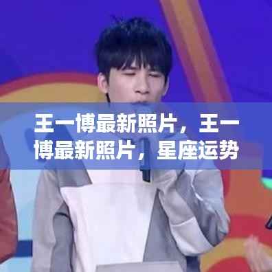 王一博最新照片,星座运势与人生风采的完美结合展示风采