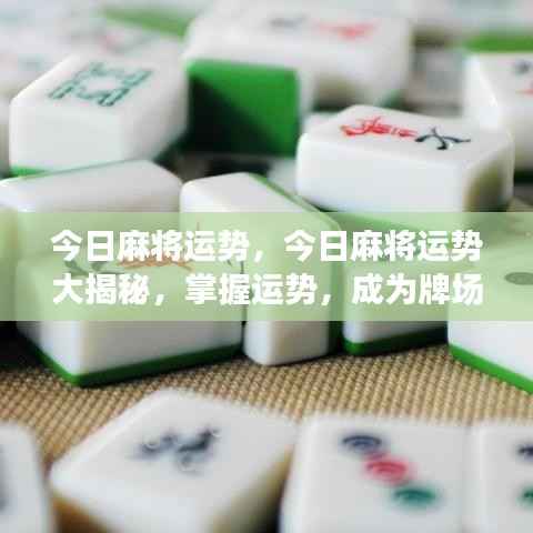 今日麻将运势揭秘,掌握运势,赢在牌场!