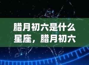 腊月初六星座运势解析,星空下的运势展望