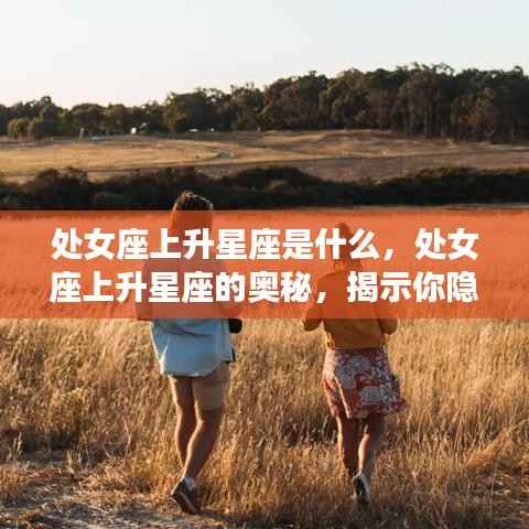 处女座上升星座的秘密,揭示你性格深处的隐藏特质