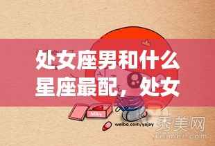 处女座男的星座配对,哪些星座女性与处女座男性性格最契合?