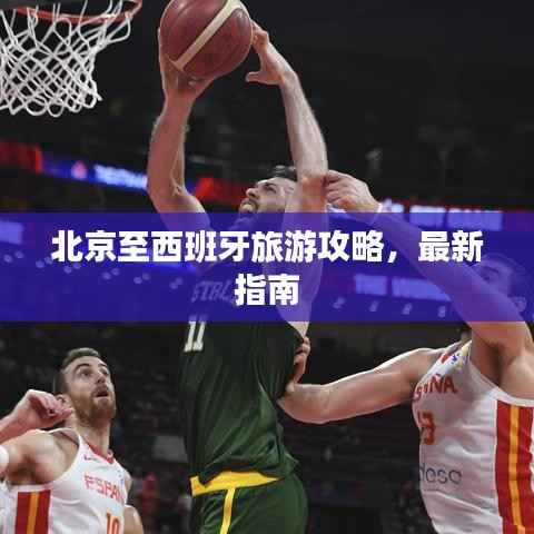 北京至西班牙旅游攻略,最新指南