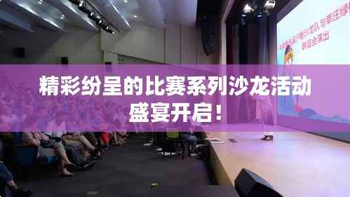 精彩纷呈的比赛系列沙龙活动盛宴开启!