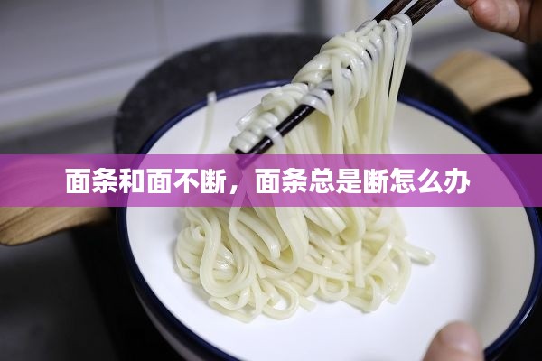 面条和面不断,面条总是断怎么办