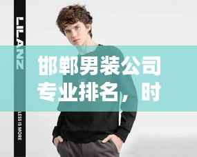 邯郸男装公司专业排名,时尚设计与品质的完美融合