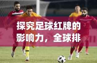 探究足球红牌的影响力,全球排名揭示红牌在绿茵场上的分量