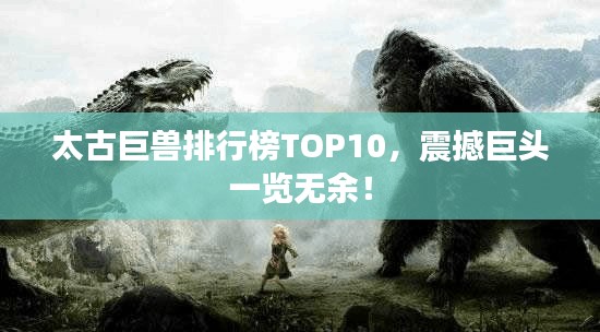 太古巨兽排行榜TOP10,震撼巨头一览无余!