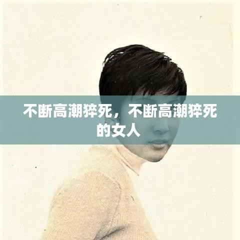 不断高潮猝死,不断高潮猝死的女人