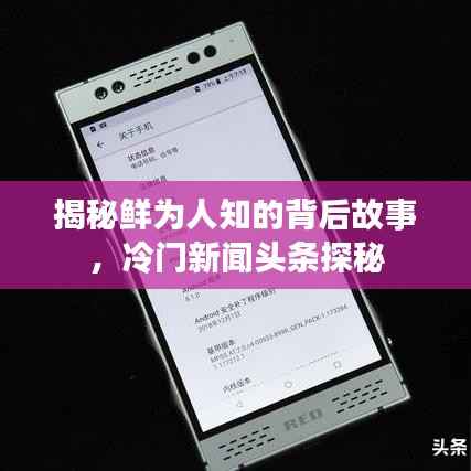 揭秘鲜为人知的背后故事,冷门新闻头条探秘