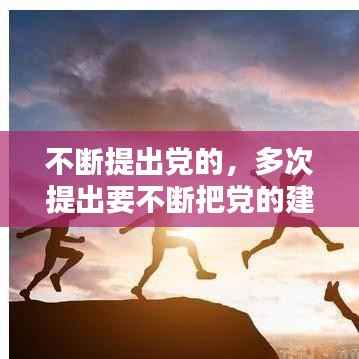 不断提出党的,多次提出要不断把党的建设新的伟大工程向前推进
