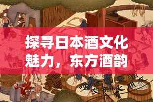 探寻日本酒文化魅力,东方酒韵尽在百度之间