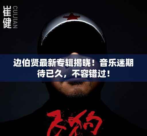 边伯贤最新专辑揭晓!音乐迷期待已久,不容错过!