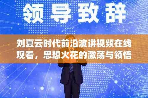刘夏云时代前沿演讲视频在线观看,思想火花的激荡与领悟