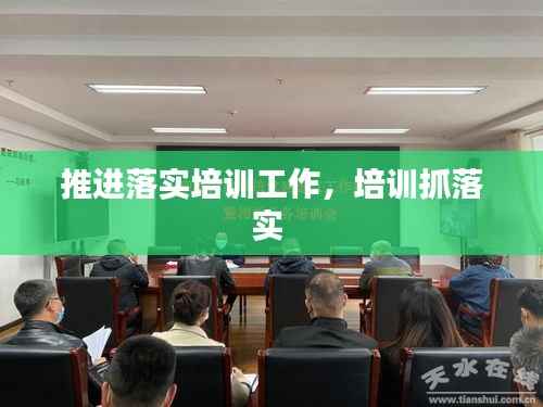 推进落实培训工作,培训抓落实