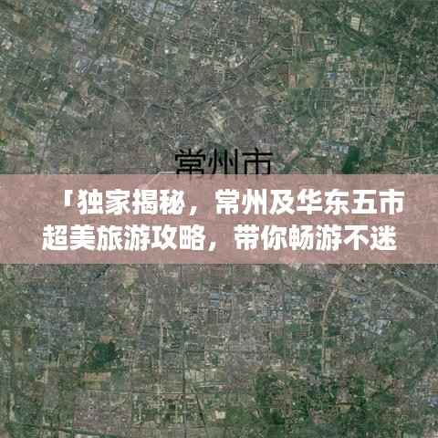 「独家揭秘,常州及华东五市超美旅游攻略,带你畅游不迷路!」