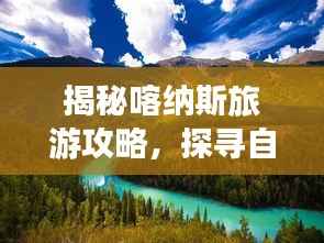 揭秘喀纳斯旅游攻略,探寻自然仙境之美
